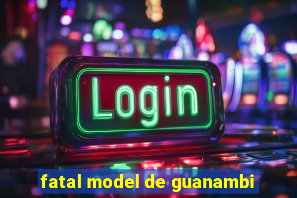 fatal model de guanambi